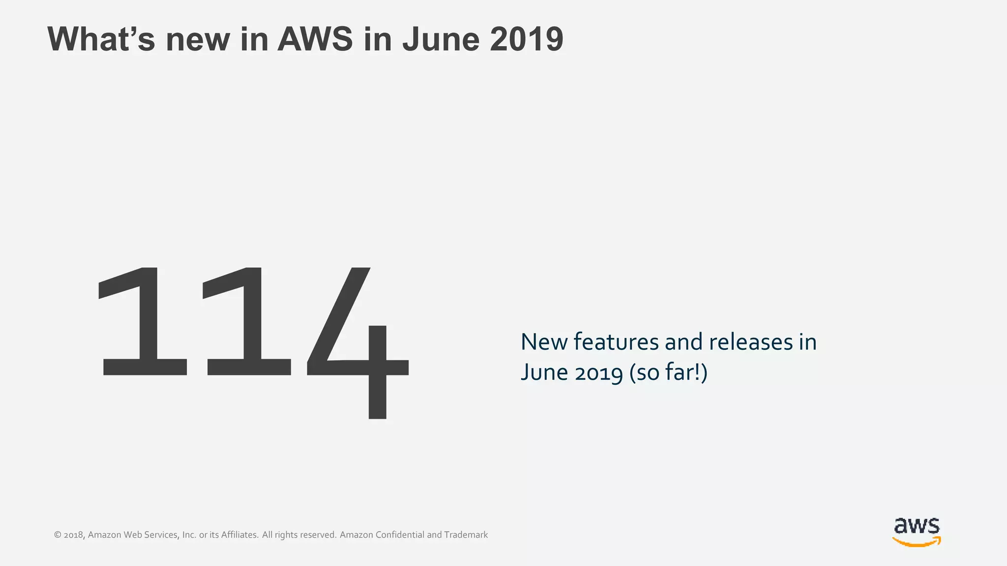 © 2018, Amazon Web Services, Inc. or its Affiliates. All rights reserved. Amazon Confidential and Trademark
What’s new in AWS in June 2019
114 New features and releases in
June 2019 (so far!)
 