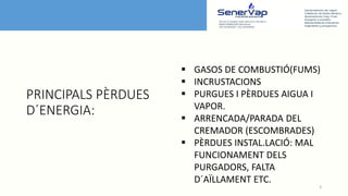 PRINCIPALS PÈRDUES
D´ENERGIA:
3
 GASOS DE COMBUSTIÓ(FUMS)
 INCRUSTACIONS
 PURGUES I PÈRDUES AIGUA I
VAPOR.
 ARRENCADA/...
