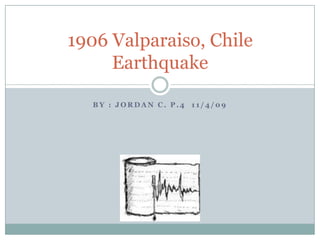 By : Jordan C. P.4  11/4/09 1906 Valparaiso, Chile Earthquake  