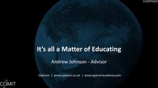 Its all a Matter of Educating
Operam | www.operam.co.uk | www.operamacademy.com
Andrew Johnson - Advisor
 