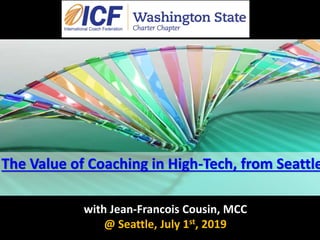 The Value of Coaching in High-Tech, from Seattle
with Jean-Francois Cousin, MCC
@ Seattle, July 1st, 2019
 