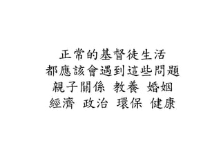 正常的基督徒生活
都應該會遇到這些問題
親子關係 教養 婚姻
經濟 政治 環保 健康
 