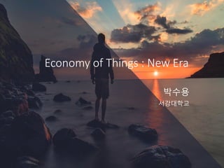 Economy of Things : New Era
박수용
서강대학교
 