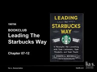 190706
GAMBAR COVER BUKU/
GAMBAR PENDUKUNG LAIN
lia s. Associates
BOOKCLUB
Leading The
Starbucks Way
Chapter 07-12
 