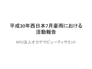 平成30年西日本7月豪雨における
活動報告
NPO法人オカヤマビューティサミット
 