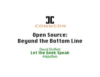 Open Source:
Beyond the Bottom Line
David Duffett
Let the Geek Speak
@dduffett
 