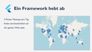 Ein Framework hebt ab
2 Flutter Meetups pro Tag
finden durchschnittlich auf
der ganzen Welt statt.
 