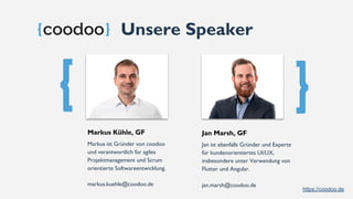 https://coodoo.de
Unsere Speaker
Markus ist Gründer von coodoo
und verantwortlich für agiles
Projektmanagement und Scrum
orientierte Softwareentwicklung.
markus.kuehle@coodoo.de
Markus Kühle, GF
Jan ist ebenfalls Gründer und Experte
für kundenorientiertes UI/UX,
insbesondere unter Verwendung von
Flutter und Angular.
jan.marsh@coodoo.de
Jan Marsh, GF
 