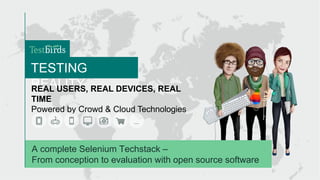 1
TESTING
REALITY
REAL USERS, REAL DEVICES, REAL
TIME
Powered by Crowd & Cloud Technologies
A complete Selenium Techstack –
From conception to evaluation with open source software
 