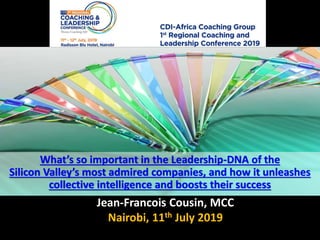 Jean-Francois Cousin, MCC
Nairobi, 11th July 2019
What’s so important in the Leadership-DNA of the
Silicon Valley’s most admired companies, and how it unleashes
collective intelligence and boosts their success
 