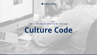 This is why we do what we do, and how.
Culture Code
Why you’re going to want to work at AnyConnect,
or if you’re already here, why you’re going to love being here.
 