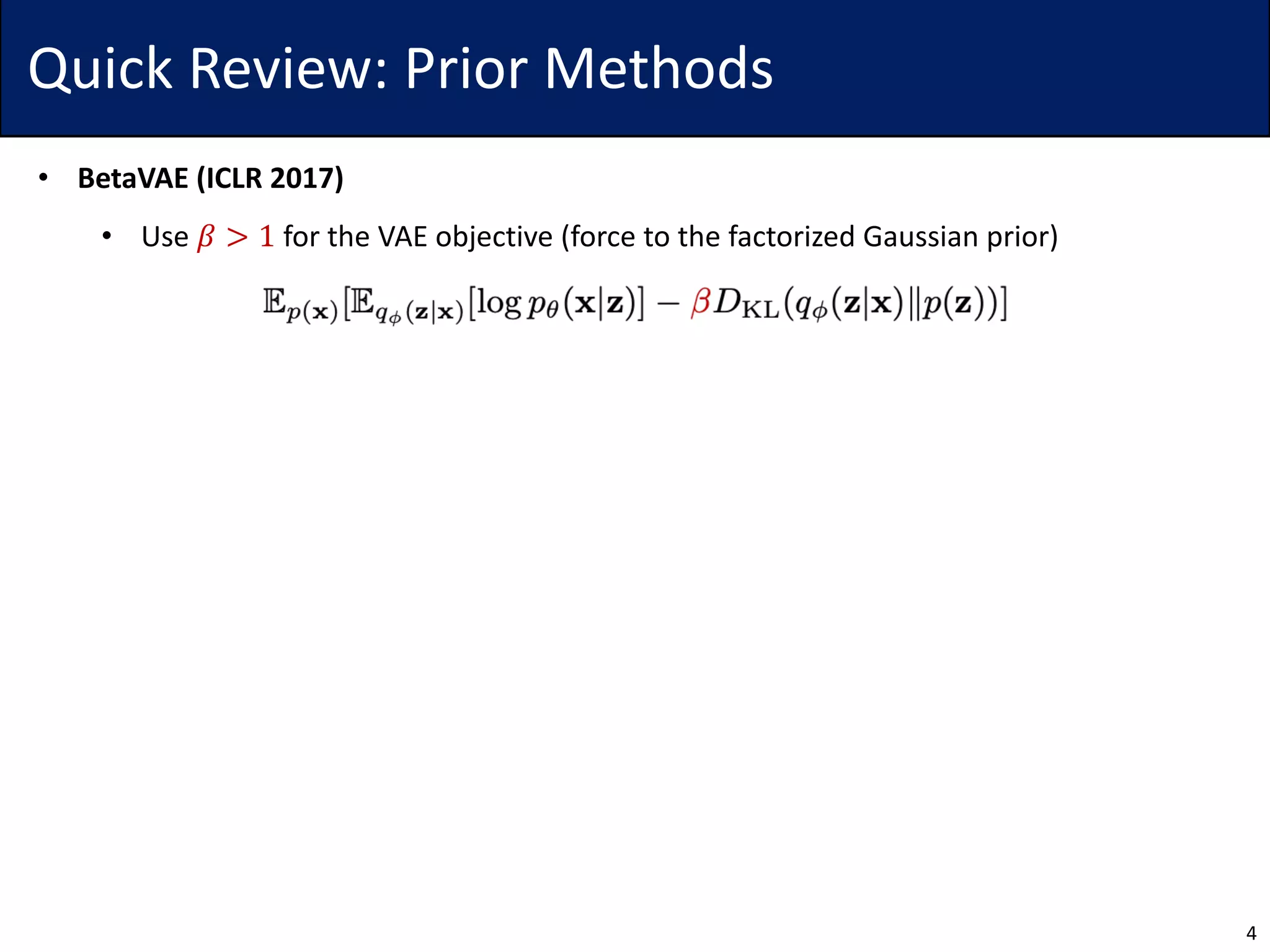 Quick Review: Prior Methods
• BetaVAE (ICLR 2017)
• Use 𝛽 > 1 for the VAE objective (force to the factorized Gaussian prior)
4
 