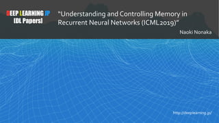 1
DEEP LEARNING JP
[DL Papers]
http://deeplearning.jp/
“Understanding and Controlling Memory in
Recurrent Neural Networks (ICML2019)”
Naoki Nonaka
 