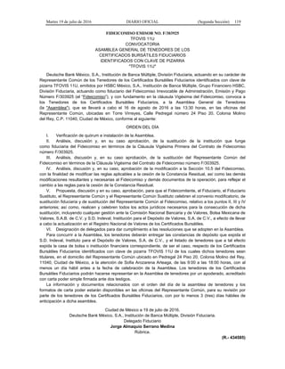 Martes 19 de julio de 2016 DIARIO OFICIAL (Segunda Sección) 119
FIDEICOMISO EMISOR NO. F/303925
TFOVIS 11U
CONVOCATORIA
ASAMBLEA GENERAL DE TENEDORES DE LOS
CERTIFICADOS BURSÁTILES FIDUCIARIOS
IDENTIFICADOS CON CLAVE DE PIZARRA
"TFOVIS 11U"
Deutsche Bank México, S.A., Institución de Banca Múltiple, División Fiduciaria, actuando en su carácter de
Representante Común de los Tenedores de los Certificados Bursátiles Fiduciarios identificados con clave de
pizarra TFOVIS 11U, emitidos por HSBC México, S.A., Institución de Banca Múltiple, Grupo Financiero HSBC,
División Fiduciaria, actuando como fiduciario del Fideicomiso Irrevocable de Administración, Emisión y Pago
Número F/303925 (el “Fideicomiso”), y con fundamento en la cláusula Vigésima del Fideicomiso, convoca a
los Tenedores de los Certificados Bursátiles Fiduciarios, a la Asamblea General de Tenedores
(la "Asamblea"), que se llevará a cabo el 16 de agosto de 2016 a las 13:30 horas, en las oficinas del
Representante Común, ubicadas en Torre Virreyes, Calle Pedregal número 24 Piso 20, Colonia Molino
del Rey, C.P. 11040, Ciudad de México, conforme al siguiente:
ORDEN DEL DÍA
I. Verificación de quórum e instalación de la Asamblea.
II. Análisis, discusión y, en su caso aprobación, de la sustitución de la institución que funge
como fiduciaria del Fideicomiso en términos de la Cláusula Vigésima Primera del Contrato de Fideicomiso
número F/303925.
III. Análisis, discusión y, en su caso aprobación, de la sustitución del Representante Común del
Fideicomiso en términos de la Cláusula Vigésima del Contrato de Fideicomiso número F/303925.
IV. Análisis, discusión y, en su caso, aprobación de la modificación a la Sección 10.5 del Fideicomiso,
con la finalidad de modificar las reglas aplicables a la cesión de la Constancia Residual, así como las demás
modificaciones resultantes y necesarias al Fideicomiso y demás documentos de la operación, para reflejar el
cambio a las reglas para la cesión de la Constancia Residual.
V. Propuesta, discusión y en su caso, aprobación, para que el Fideicomitente, el Fiduciario, el Fiduciario
Sustituto, el Representante Común y el Representante Común Sustituto celebren el convenio modificatorio, de
sustitución fiduciaria y de sustitución del Representante Común al Fideicomiso, relativo a los puntos II, III y IV
anteriores; así como, realicen y celebren todos los actos jurídicos necesarios para la consecución de dicha
sustitución, incluyendo cualquier gestión ante la Comisión Nacional Bancaria y de Valores, Bolsa Mexicana de
Valores, S.A.B. de C.V. y S.D. Indeval, Institución para el Depósito de Valores, S.A. de C.V., a efecto de llevar
a cabo la actualización en el Registro Nacional de Valores de los Certificados Bursátiles.
VI. Designación de delegados para dar cumplimiento a las resoluciones que se adopten en la Asamblea.
Para concurrir a la Asamblea, los tenedores deberán entregar las constancias de depósito que expida el
S.D. Indeval, Instituto para el Depósito de Valores, S.A. de C.V., y el listado de tenedores que a tal efecto
expida la casa de bolsa o institución financiera correspondiente, de ser el caso, respecto de los Certificados
Bursátiles Fiduciarios identificados con clave de pizarra TFOVIS 11U de los cuales dichos tenedores sean
titulares, en el domicilio del Representante Común ubicado en Pedregal 24 Piso 20, Colonia Molino del Rey,
11040, Ciudad de México, a la atención de Sofia Arozarena Arteaga, de las 9:00 a las 18:00 horas, con al
menos un día hábil antes a la fecha de celebración de la Asamblea. Los tenedores de los Certificados
Bursátiles Fiduciarios podrán hacerse representar en la Asamblea de tenedores por un apoderado, acreditado
con carta poder simple firmada ante dos testigos.
La información y documentos relacionados con el orden del día de la asamblea de tenedores y los
formatos de carta poder estarán disponibles en las oficinas del Representante Común, para su revisión por
parte de los tenedores de los Certificados Bursátiles Fiduciarios, con por lo menos 3 (tres) días hábiles de
anticipación a dicha asamblea.
Ciudad de México a 19 de julio de 2016.
Deutsche Bank México, S.A., Institución de Banca Múltiple, División Fiduciaria.
Delegado Fiduciario
Jorge Almaquio Serrano Medina
Rúbrica.
(R.- 434585)
 