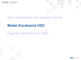 Com reconèixer els estudis previs
Model d'avaluació UOC
Figures docents a la UOC
 