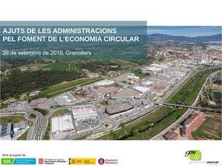 Amb el suport de:
AJUTS DE LES ADMINISTRACIONS
PEL FOMENT DE L’ECONOMIA CIRCULAR
26 de setembre de 2019, Granollers
 