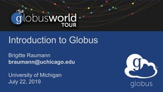 Introduction to Globus
Brigitte Raumann
braumann@uchicago.edu
University of Michigan
July 22, 2019
 