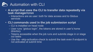 Automation with CLI
• A script that uses the CLI to transfer data repeatedly via
task manager/cron
– Interactions are as u...