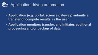 Application driven automation
• Application (e.g. portal, science gateway) submits a
transfer of compute results as the us...