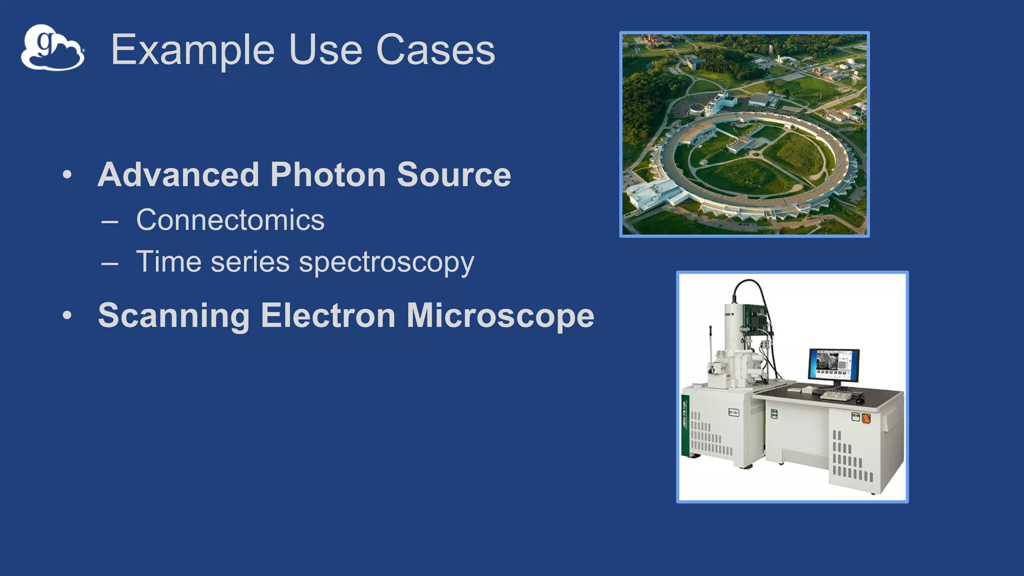 Example Use Cases
• Advanced Photon Source
– Connectomics
– Time series spectroscopy
• Scanning Electron Microscope
 