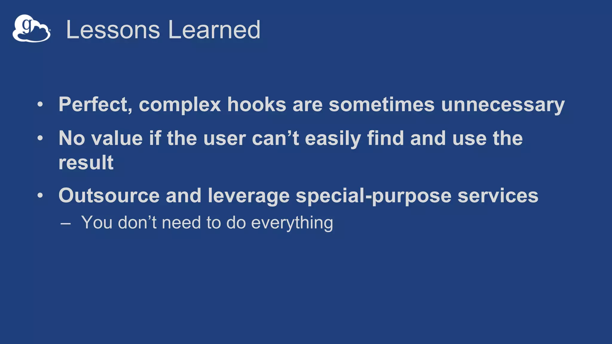 Lessons Learned
• Perfect, complex hooks are sometimes unnecessary
• No value if the user can’t easily find and use the
result
• Outsource and leverage special-purpose services
– You don’t need to do everything
 
