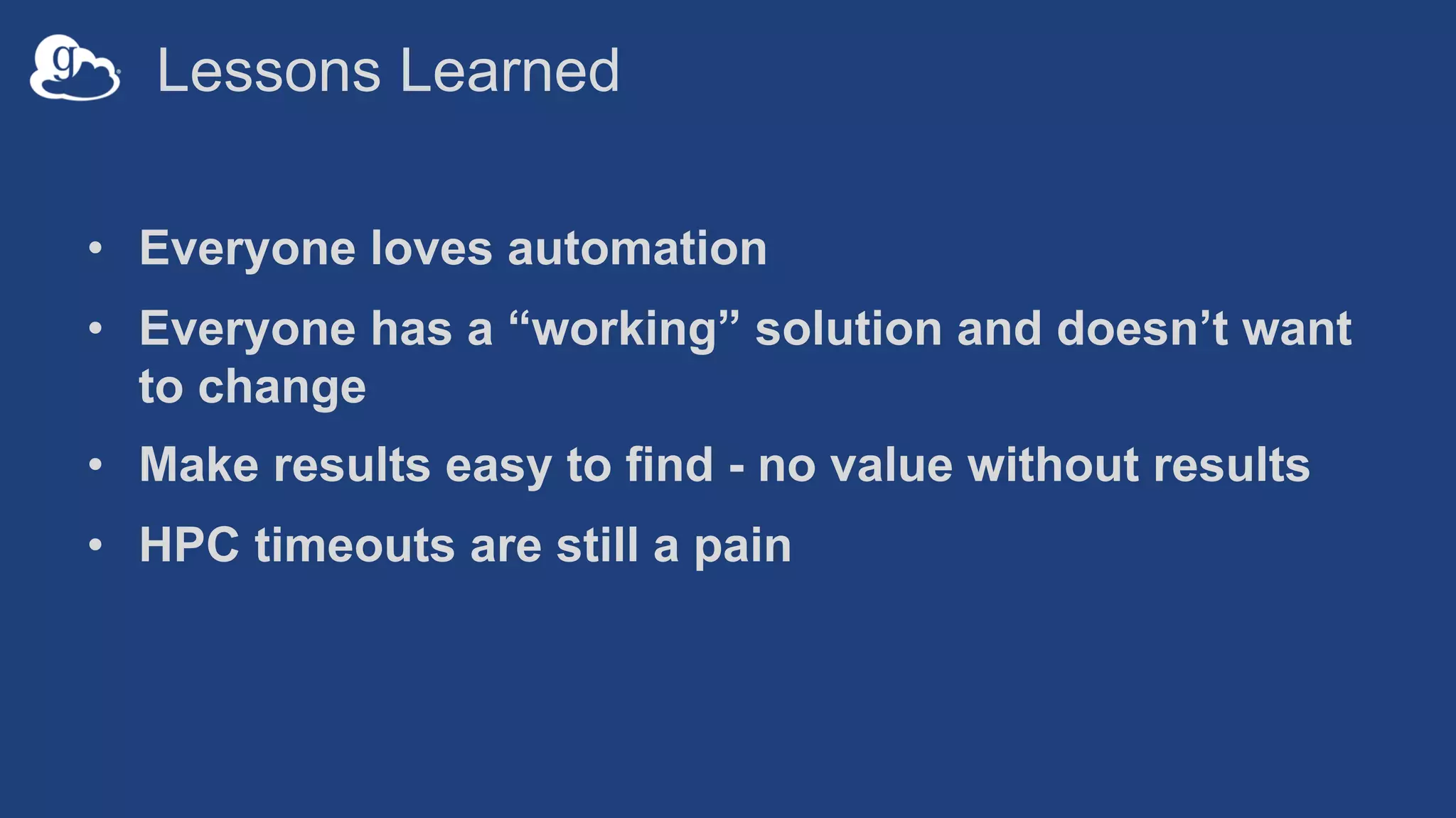 Lessons Learned
• Everyone loves automation
• Everyone has a “working” solution and doesn’t want
to change
• Make results easy to find - no value without results
• HPC timeouts are still a pain
 