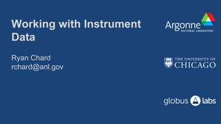Working with Instrument
Data
Ryan Chard
rchard@anl.gov
 