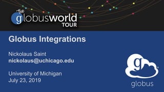 Globus Integrations
Nickolaus Saint
nickolaus@uchicago.edu
University of Michigan
July 23, 2019
 
