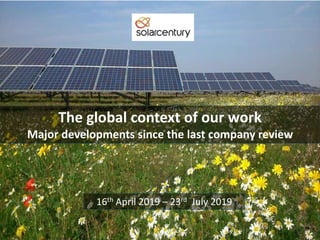 The global context of our work
Major developments since the last company review
16th April 2019 – 23rd July 2019
 