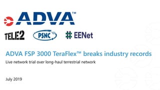 ADVA FSP 3000 TeraFlex™ breaks industry records
July 2019
Live network trial over long-haul terrestrial network
 