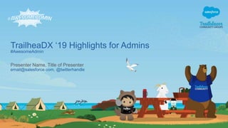 TrailheaDX ‘19 Highlights for Admins
#AwesomeAdmin
email@salesforce.com, @twitterhandle
Presenter Name, Title of Presenter
 
