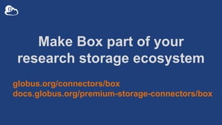 Make Box part of your
research storage ecosystem
globus.org/connectors/box
docs.globus.org/premium-storage-connectors/box
 