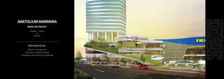 ANATOLIUM MARMARA
MIXED USE PROJECT
ISTANBUL / TURKEY
2015
DDG USA
PARTICIPATED IN :
CONCEPT & SCHEMATICS
ASSISTING TO CONCEPT DESIGN
DESIGNING PLAN AND RELATED DRAWIGNS
Anatolium Marmara is
located on the Asian Side
of İstanbul of Turkey and
designed a mixed-use
project which is consisted
of offices, retail, dining
and lifestylewith easy
access to the new
subway line. The project
contains 4 storey
IKEA as an Anchor and
aims to create presence
as Kar tal District’s tallest
corporate tower with 47
floors above the horizon.
The design approach to
the project is to focus
on sustainability and to
respect to its hillside
location with green roofs
that connects to the sky
gardens, rooftop solar
arrays and thermally
upgraded interiors.
 