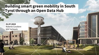 Building smart green mobility in South
Tyrol through an Open Data Hub
Roberto Cavaliere
NOI Techpark
31.07.2019
 
