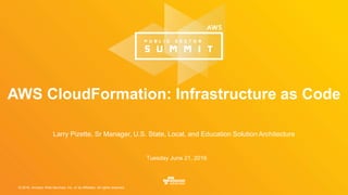 © 2016, Amazon Web Services, Inc. or its Affiliates. All rights reserved.
Larry Pizette, Sr Manager, U.S. State, Local, and Education Solution Architecture
Tuesday June 21, 2016
AWS CloudFormation: Infrastructure as Code
 