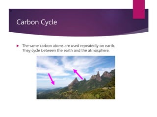 Carbon Cycle
 The same carbon atoms are used repeatedly on earth.
They cycle between the earth and the atmosphere.
 