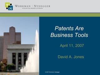 © 2007 Workman | Nydegger
Patents Are
Business Tools
April 11, 2007
David A. Jones
 