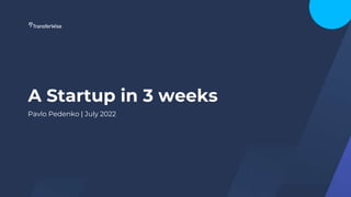 A Startup in 3 weeks
Pavlo Pedenko | July 2022
 