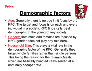 Price
             Economic Factors
 Income: Income is an important
  key factor for KFC. This factor
  decides which cla...