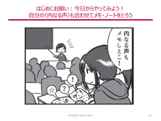 はじめにお願い：今日からやってみよう！
自分の〈内なる声〉も合わせてメモ・ノートをとろう
©YOKOTA Akemi 2015 10
 