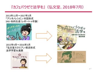 『カフェパウゼで法学を』（弘文堂、2018年7月）
p.7
2013年12月～2017年3月
「アシタノレシピ」・対話形式
SNS・知的生産（レポート→卒論）
2015年4月～2016年3月
「弘文堂スクエア」・叙述形式
法学学習＆進路
 