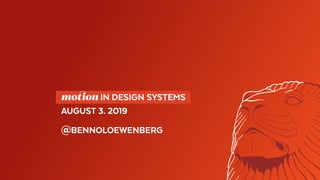   motion IN DESIGN SYSTEMS 
AUGUST 3. 2019
@BENNOLOEWENBERG
 