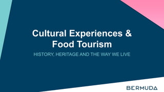 Cultural Experiences &
Food Tourism
HISTORY, HERITAGE AND THE WAY WE LIVE
 