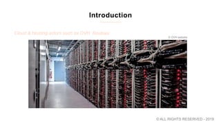 Introduction
Cloud & Hosting actors such as OVH, Roubaix
© ALL RIGHTS RESERVED - 2019
© OVH website
 