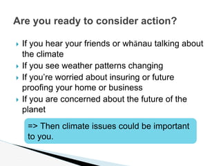  If you hear your friends or whānau talking about
the climate
 If you see weather patterns changing
 If you’re worried ...