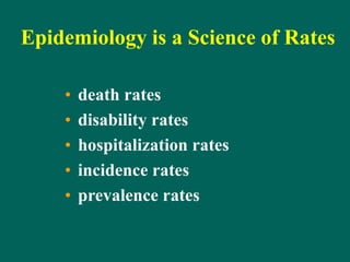 Epidemiology is a Science of Rates
• death rates
• disability rates
• hospitalization rates
• incidence rates
• prevalence rates
 