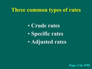 Three common types of rates
• Crude rates
• Specific rates
• Adjusted rates
Page, Cole 1995
 