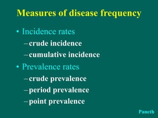 Measures of disease frequency
• Incidence rates
–crude incidence
–cumulative incidence
• Prevalence rates
–crude prevalence
–period prevalence
–point prevalence
Paneth
 