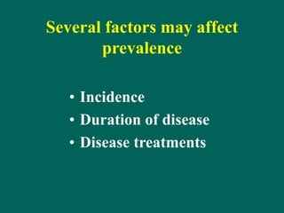Several factors may affect
prevalence
• Incidence
• Duration of disease
• Disease treatments
 