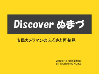 Discover ぬまづ
市民カメラマンのふるさと再発見
2019.8.12 明治史料館
ｂｙ KAZUHIRO KOIKE
 